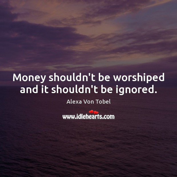 Money shouldn’t be worshiped and it shouldn’t be ignored. Alexa Von Tobel Picture Quote