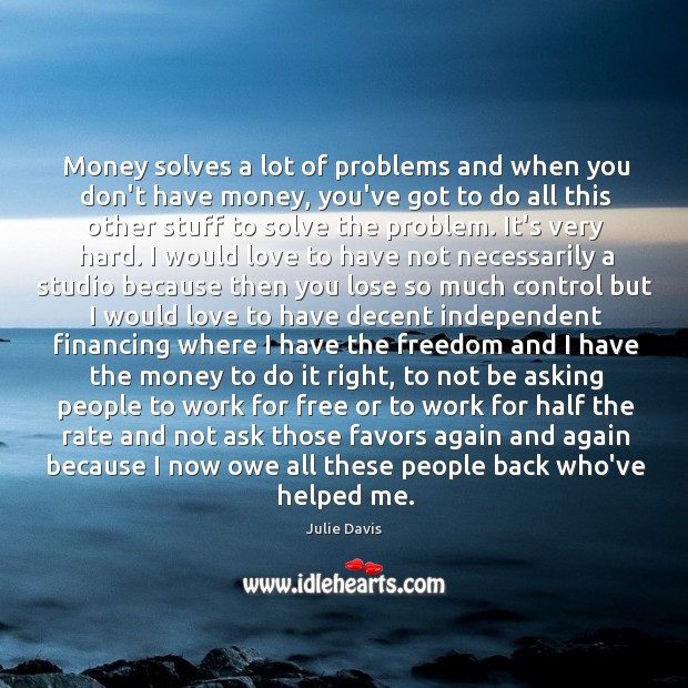 Money solves a lot of problems and when you don’t have money, Julie Davis Picture Quote