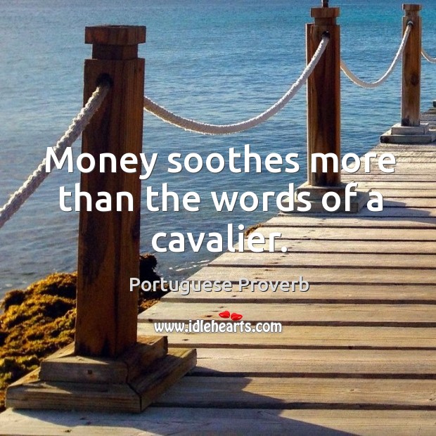 Money soothes more than the words of a cavalier. Portuguese Proverbs Image