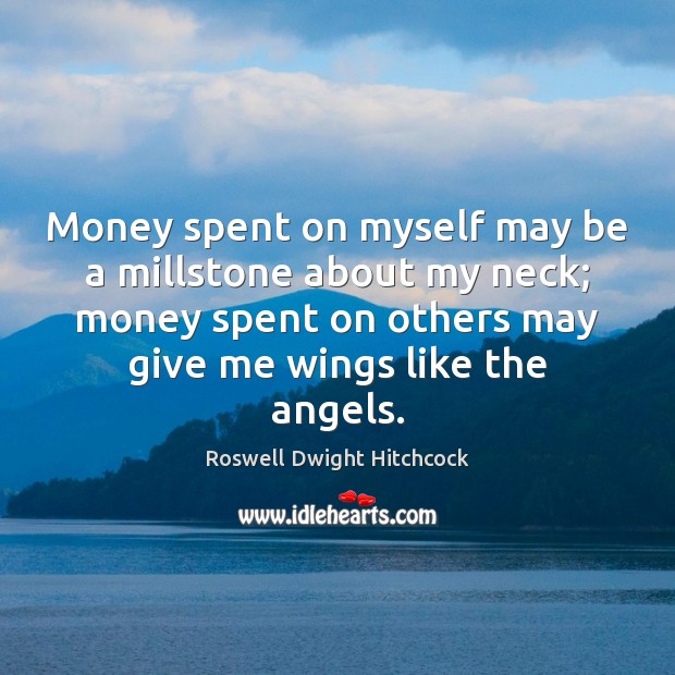 Money spent on myself may be a millstone about my neck; money Roswell Dwight Hitchcock Picture Quote