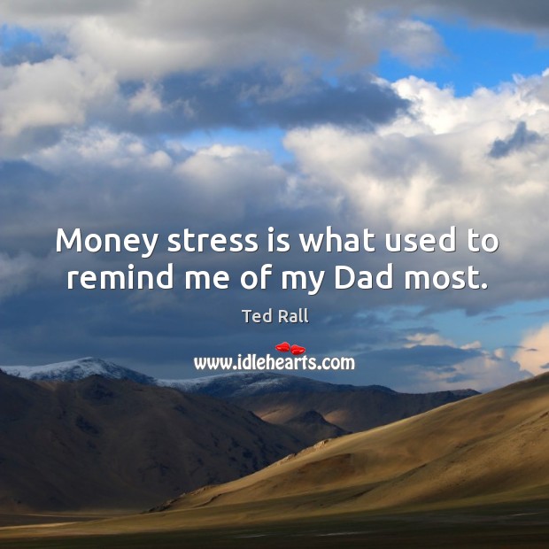 Money stress is what used to remind me of my dad most. Image