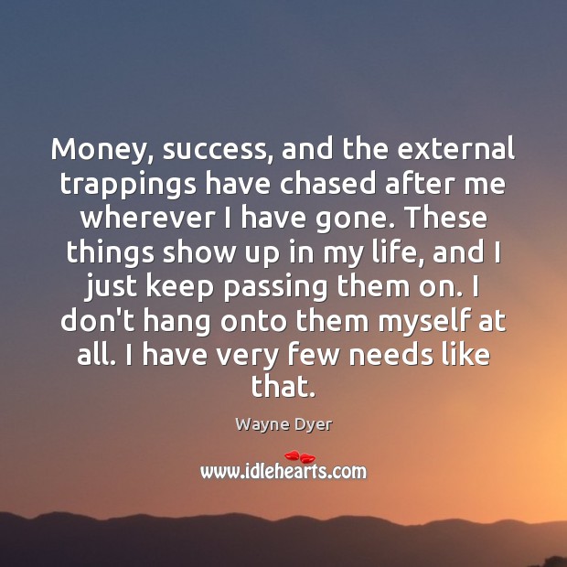 Money, success, and the external trappings have chased after me wherever I Image
