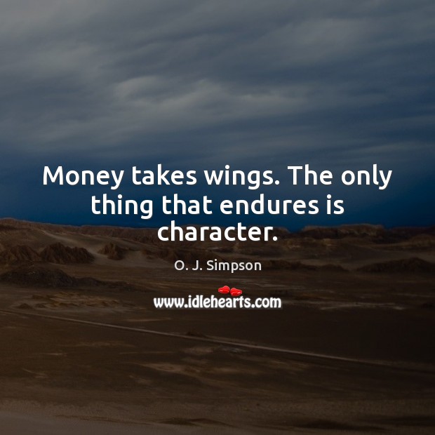 Money takes wings. The only thing that endures is character. O. J. Simpson Picture Quote