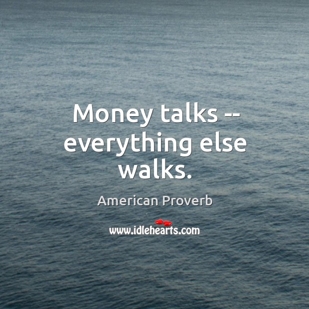 Money talks — everything else walks. American Proverbs Image