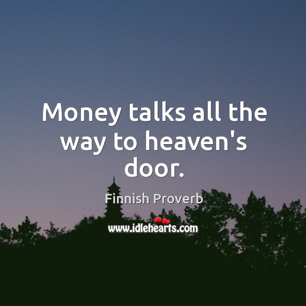 Money talks all the way to heaven’s door. Finnish Proverbs Image