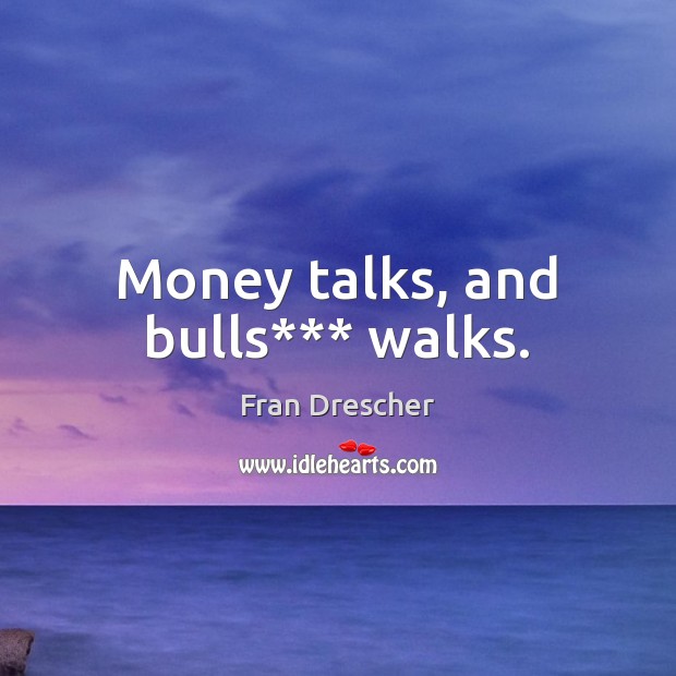 Money talks, and bulls*** walks. Fran Drescher Picture Quote