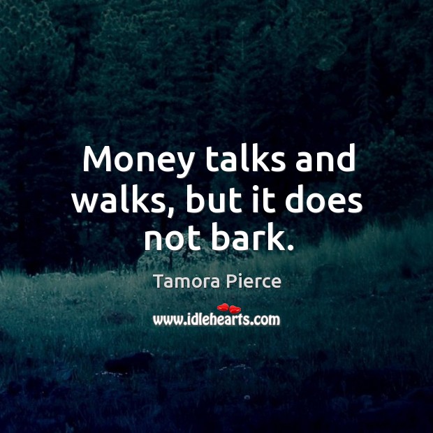 Money talks and walks, but it does not bark. Image