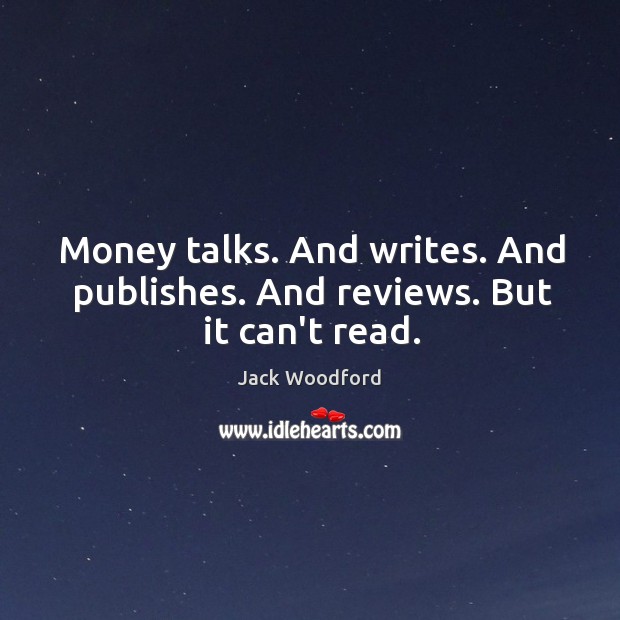 Money talks. And writes. And publishes. And reviews. But it can’t read. Jack Woodford Picture Quote