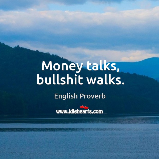 Money talks, bullshit walks. Image