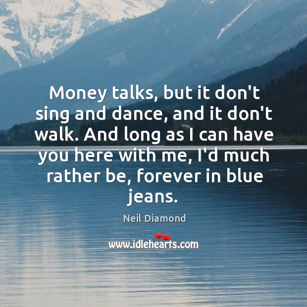 Money talks, but it don’t sing and dance, and it don’t walk. Image