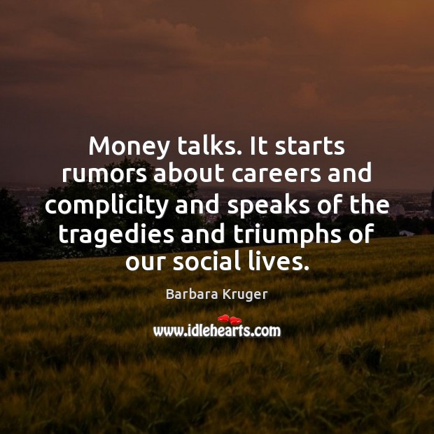 Money talks. It starts rumors about careers and complicity and speaks of Barbara Kruger Picture Quote