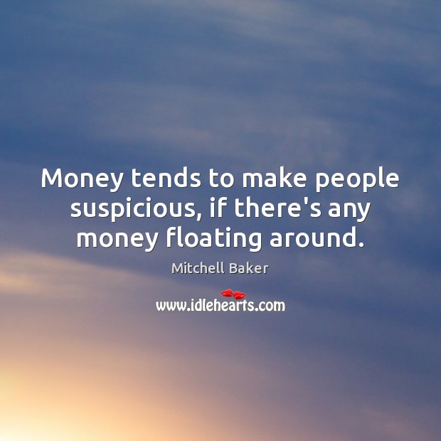 Money tends to make people suspicious, if there’s any money floating around. Mitchell Baker Picture Quote