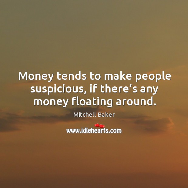 Money tends to make people suspicious, if there’s any money floating around. Mitchell Baker Picture Quote