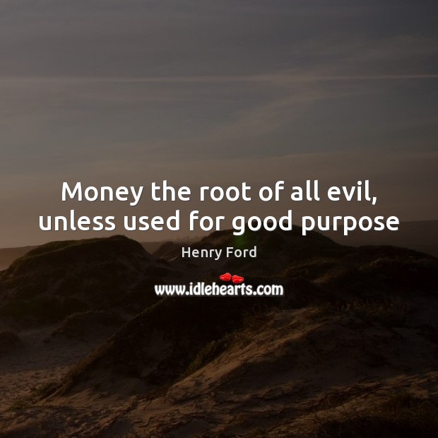 Money the root of all evil, unless used for good purpose Henry Ford Picture Quote