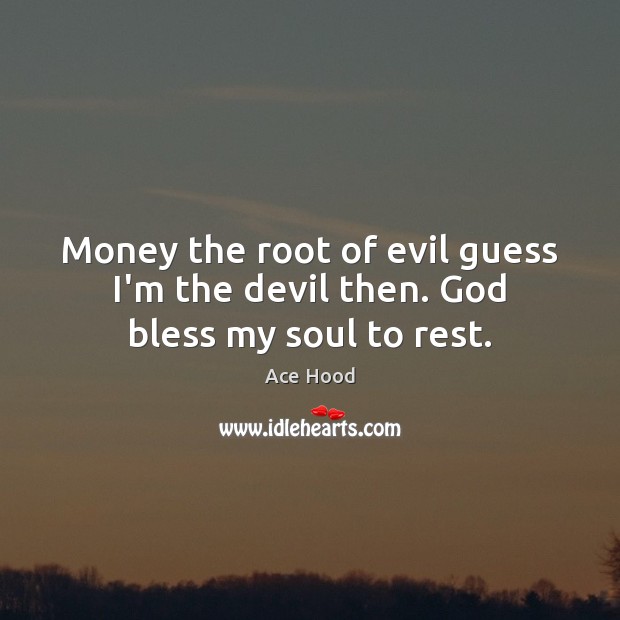 Money the root of evil guess I’m the devil then. God bless my soul to rest. Ace Hood Picture Quote