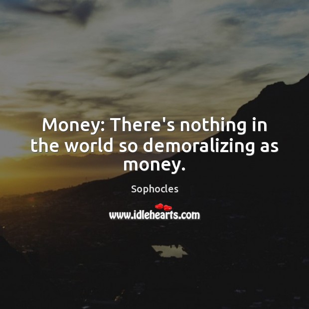 Money: There’s nothing in the world so demoralizing as money. Sophocles Picture Quote