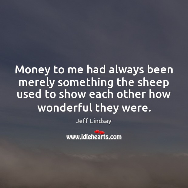 Money to me had always been merely something the sheep used to Jeff Lindsay Picture Quote