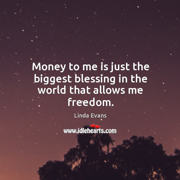 Money to me is just the biggest blessing in the world that allows me freedom. Linda Evans Picture Quote