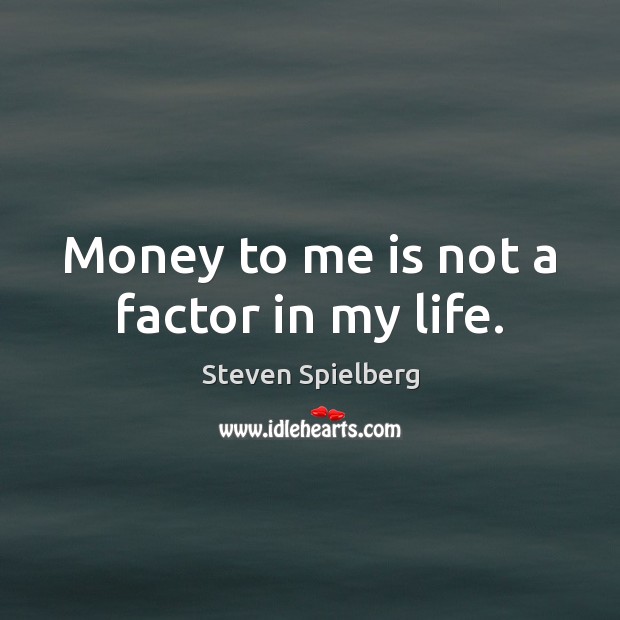 Money to me is not a factor in my life. Steven Spielberg Picture Quote
