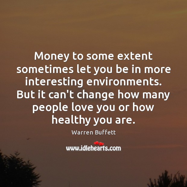 Money to some extent sometimes let you be in more interesting environments. Warren Buffett Picture Quote