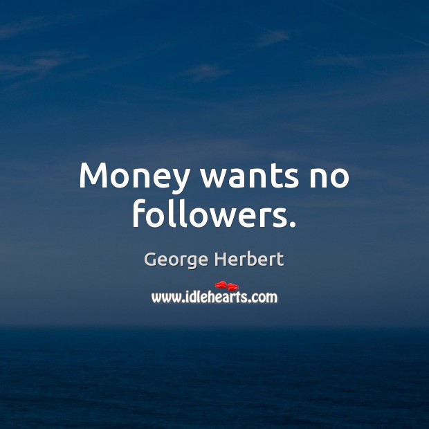 Money wants no followers. Image