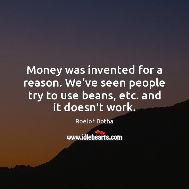 Money was invented for a reason. We’ve seen people try to use Roelof Botha Picture Quote