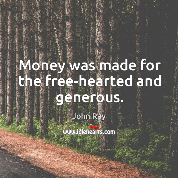 Money was made for the free-hearted and generous. John Ray Picture Quote