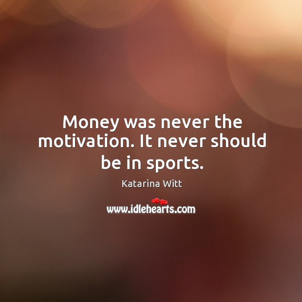 Money was never the motivation. It never should be in sports. Katarina Witt Picture Quote