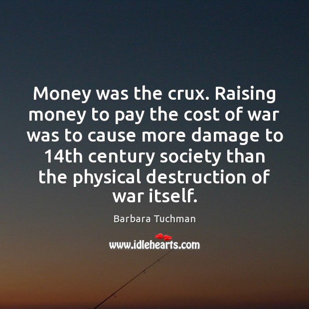 Money was the crux. Raising money to pay the cost of war Barbara Tuchman Picture Quote