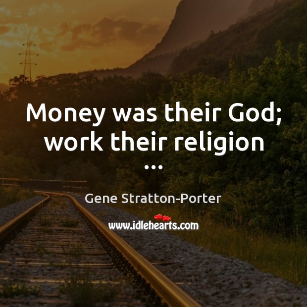 Money was their God; work their religion … Gene Stratton-Porter Picture Quote