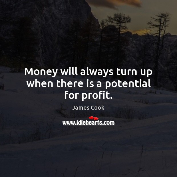 Money will always turn up when there is a potential for profit. James Cook Picture Quote