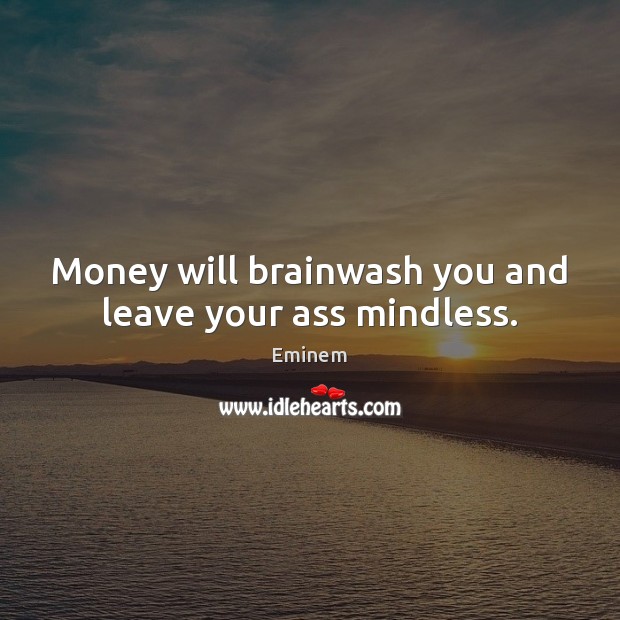 Money will brainwash you and leave your ass mindless. Eminem Picture Quote