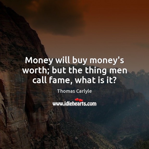 Money will buy money’s worth; but the thing men call fame, what is it? Thomas Carlyle Picture Quote