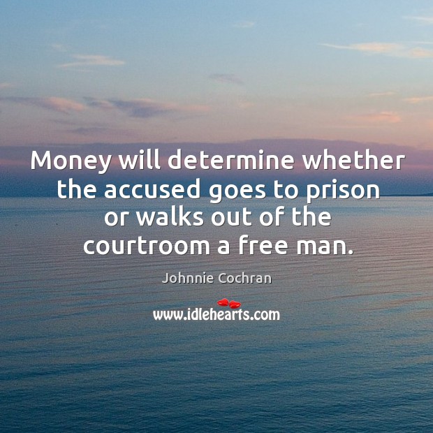 Money will determine whether the accused goes to prison or walks out of the courtroom a free man. Johnnie Cochran Picture Quote