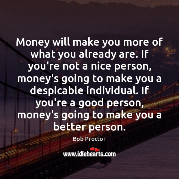 Money will make you more of what you already are. If you’re Image