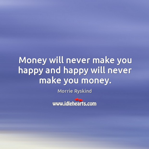 Money will never make you happy and happy will never make you money. Morrie Ryskind Picture Quote