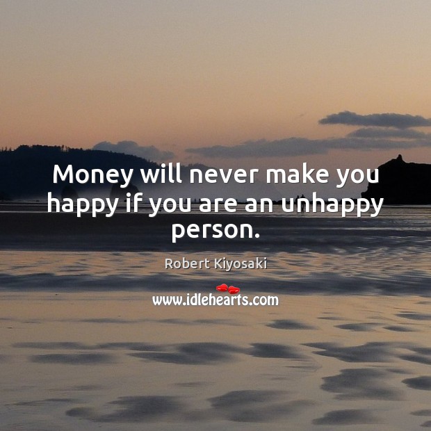 Money will never make you happy if you are an unhappy person. Robert Kiyosaki Picture Quote