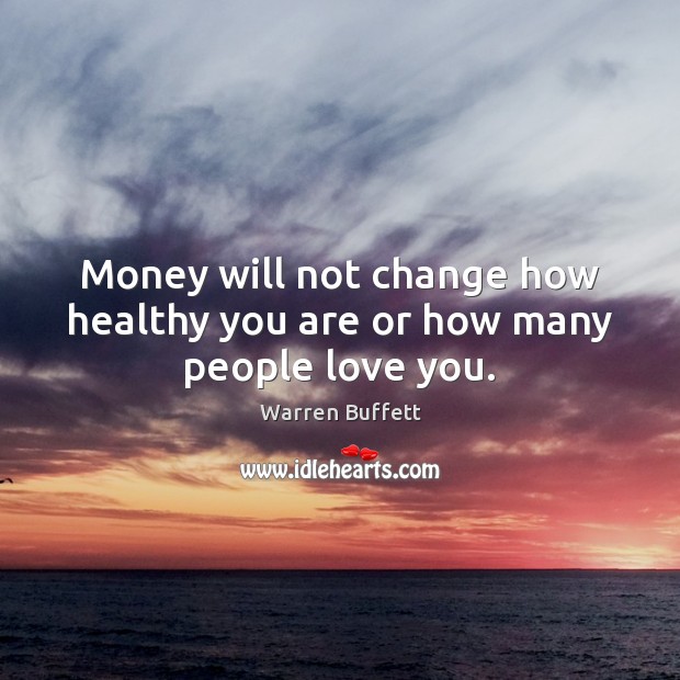 Money will not change how healthy you are or how many people love you. Warren Buffett Picture Quote