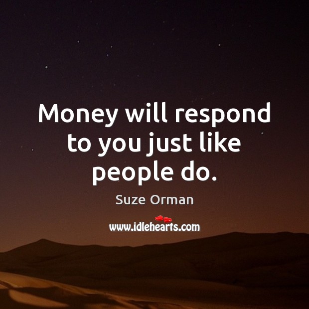 Money will respond to you just like people do. Suze Orman Picture Quote