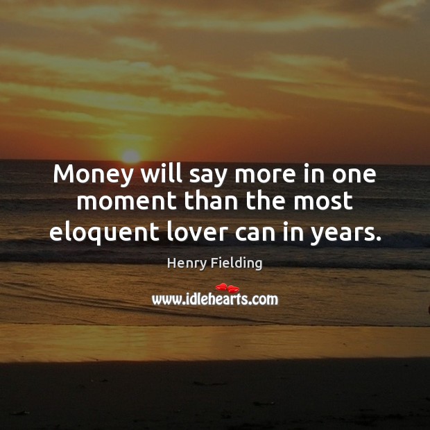 Money will say more in one moment than the most eloquent lover can in years. Henry Fielding Picture Quote