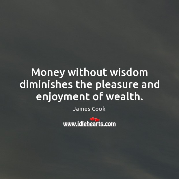 Money without wisdom diminishes the pleasure and enjoyment of wealth. James Cook Picture Quote