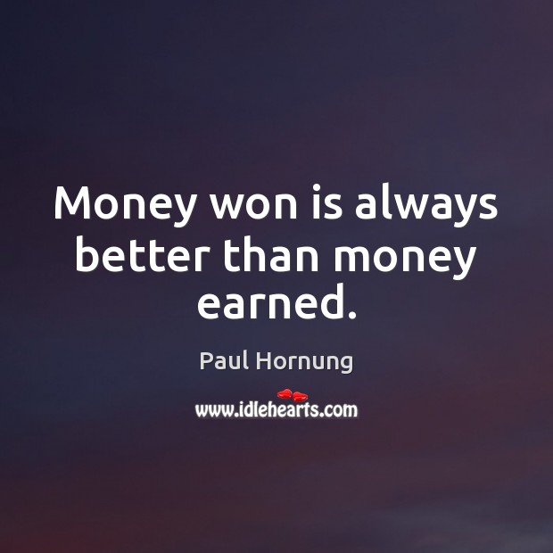 Money won is always better than money earned. 