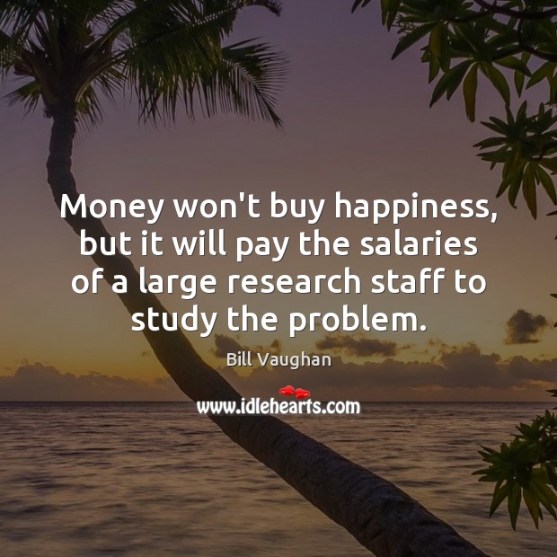Money won’t buy happiness, but it will pay the salaries of a Bill Vaughan Picture Quote