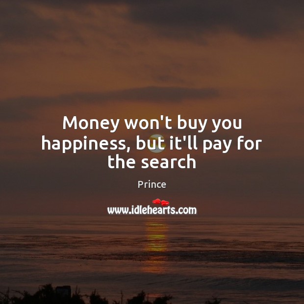 Money won’t buy you happiness, but it’ll pay for the search Prince Picture Quote