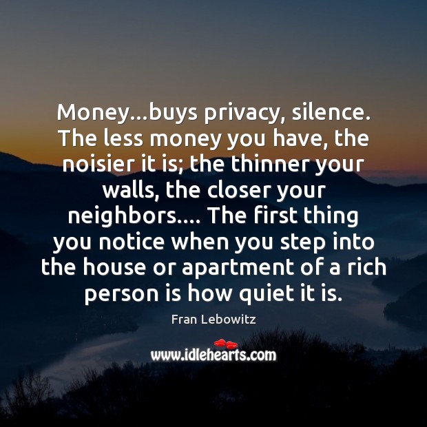 Money…buys privacy, silence. The less money you have, the noisier it Fran Lebowitz Picture Quote