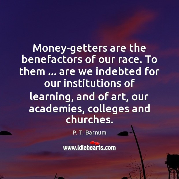 Money-getters are the benefactors of our race. To them … are we indebted P. T. Barnum Picture Quote
