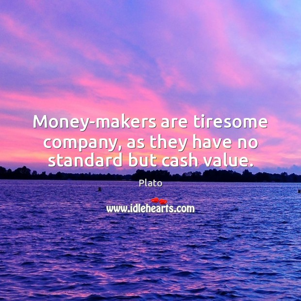 Money-makers are tiresome company, as they have no standard but cash value. Image