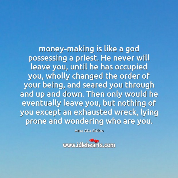 Money-making is like a God possessing a priest. He never will leave Ama Ata Aidoo Picture Quote