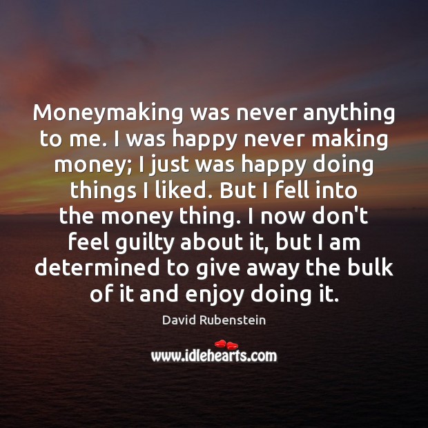 Moneymaking was never anything to me. I was happy never making money; David Rubenstein Picture Quote