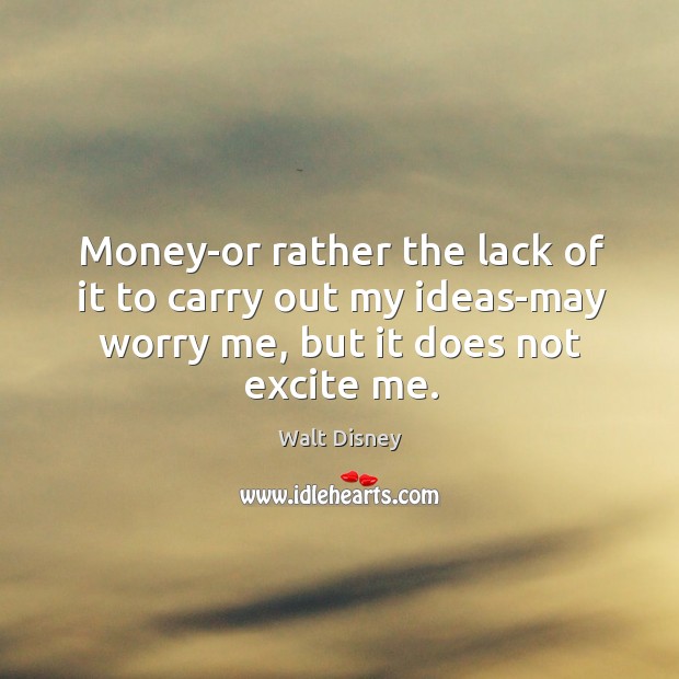 Money-or rather the lack of it to carry out my ideas-may worry Walt Disney Picture Quote
